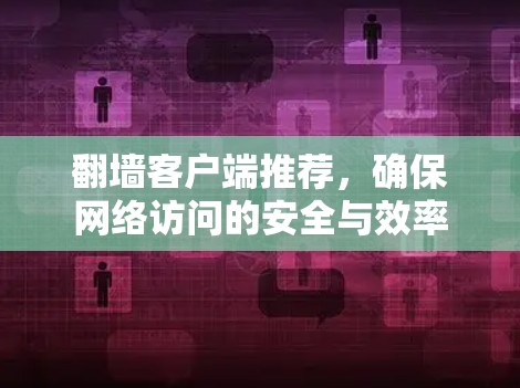 翻墙客户端推荐，确保网络访问的安全与效率