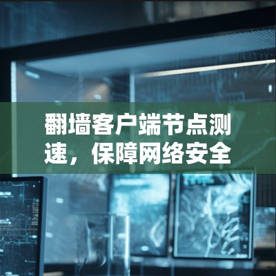 翻墙客户端节点测速，保障网络安全的实用指南