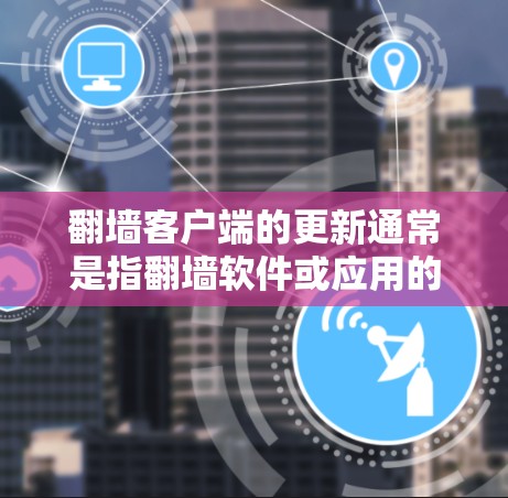 翻墙客户端的更新通常是指翻墙软件或应用的升级或更新版本。如果你指的是翻墙软件或应用的更新，以下是一些可能的解决方案