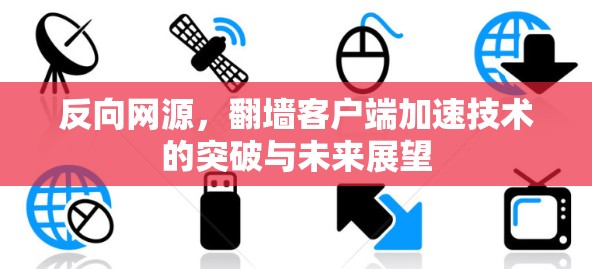 反向网源，翻墙客户端加速技术的突破与未来展望
