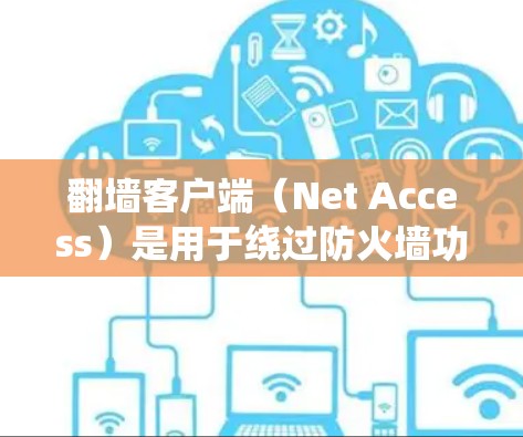 翻墙客户端（Net Access）是用于绕过防火墙功能的工具，允许用户访问外部网络和外部链接。以下是翻墙客户端的安装步骤