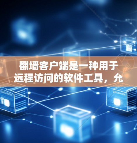 翻墙客户端是一种用于远程访问的软件工具，允许用户通过网络连接到远程服务器或设备。以下是一些常见的翻墙客户端及其特点