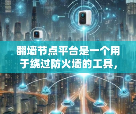 翻墙节点平台是一个用于绕过防火墙的工具，允许用户访问外部网络资源。以下是一个系统性的学习计划，帮助你逐步掌握翻墙节点