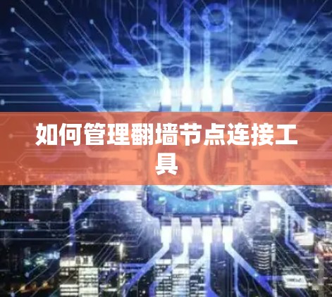 如何管理翻墙节点连接工具