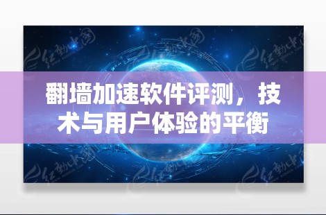 翻墙加速软件评测，技术与用户体验的平衡