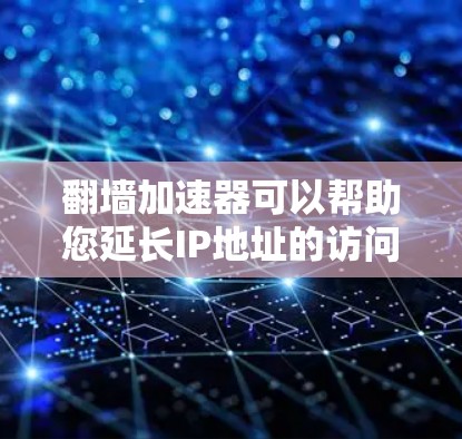 翻墙加速器可以帮助您延长IP地址的访问时间，避免由于IP地址被禁用而无法访问某些网站。以下是一些常用的免费翻墙加速器，它们覆盖了多种IP地址类型和需求
