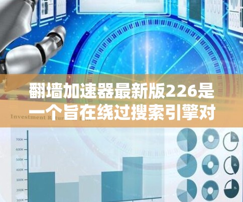 翻墙加速器最新版226是一个旨在绕过搜索引擎对网页访问限制的工具。它通过下载服务器上的网页来加速访问，适用于多种操作系统和平台。以下是对该工具的详细总结