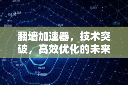 翻墙加速器，技术突破，高效优化的未来选择