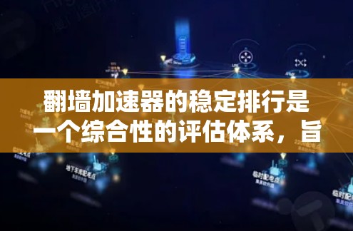 翻墙加速器的稳定排行是一个综合性的评估体系，旨在帮助用户评估加速器的性能、稳定性以及用户体验。以下是基于稳定排行分析的步骤和建议