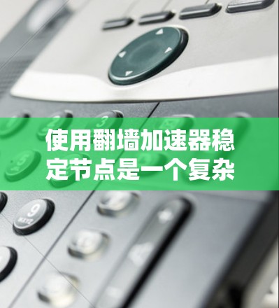 使用翻墙加速器稳定节点是一个复杂但可行的过程，以下是一步步的指南