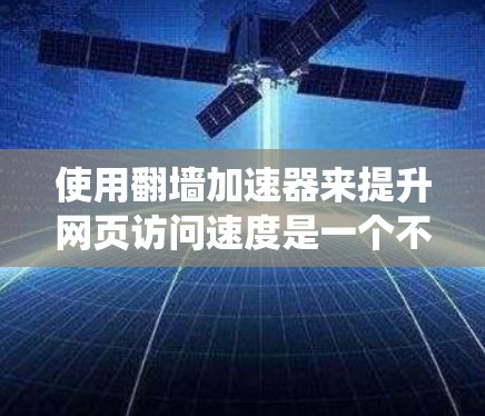 使用翻墙加速器来提升网页访问速度是一个不错的选择，特别是在服务器资源有限或浏览器受限的情况下。以下是一个系统化的指南，帮助您有效地使用翻墙加速器