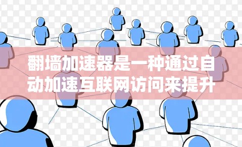 翻墙加速器是一种通过自动加速互联网访问来提升速度的智能工具，广泛应用于用户提升网络体验。以下是对翻墙加速器的详细介绍