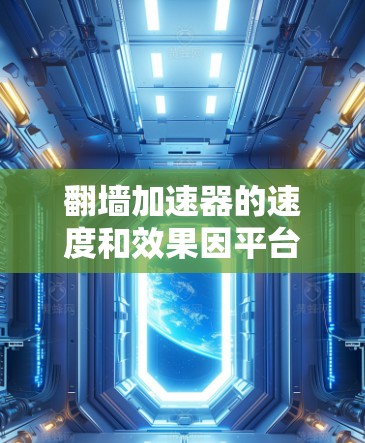 翻墙加速器的速度和效果因平台和品牌的不同而有所差异，因此没有一个绝对的速度排行。不过，我可以为你提供一些常见的翻墙加速器推荐，帮助你了解它们的特点和适用场景。以下是一些常用的翻墙加速器推荐