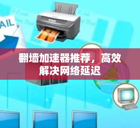 翻墙加速器推荐，高效解决网络延迟