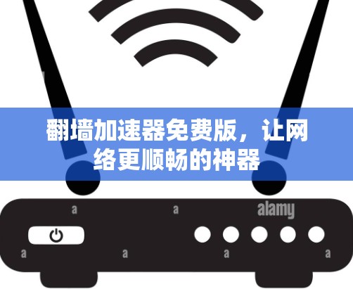 翻墙加速器免费版，让网络更顺畅的神器