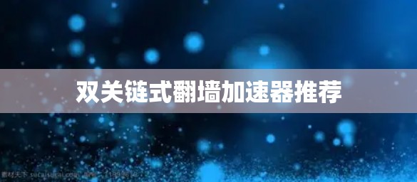 双关链式翻墙加速器推荐