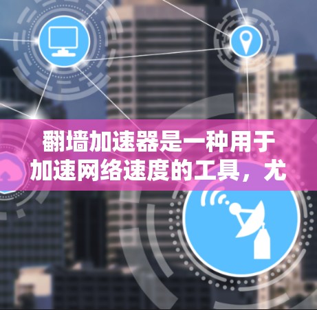 翻墙加速器是一种用于加速网络速度的工具，尤其适用于在线应用、视频流、文件下载等需求。以下是几个精选的翻墙加速器推荐，涵盖了免费版、付费版和专业版等多种选择