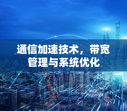 通信加速技术，带宽管理与系统优化