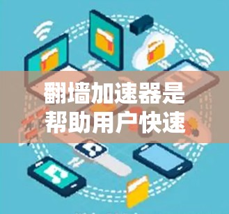 翻墙加速器是帮助用户快速访问网络资源的工具，通常用于加速访问某些在网络之外的资源（如文件、网页、视频等）以下是一些常见的翻墙加速器，并提供一些常见功能和使用建议