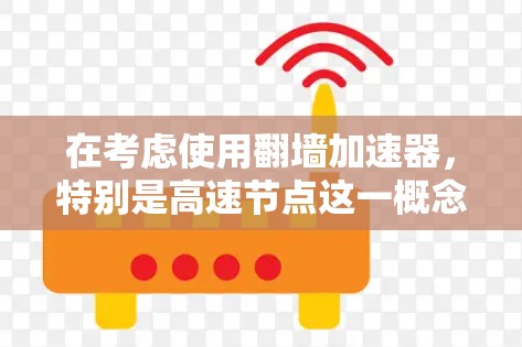 在考虑使用翻墙加速器，特别是高速节点这一概念时，我们可以按照以下步骤进行分析和决策