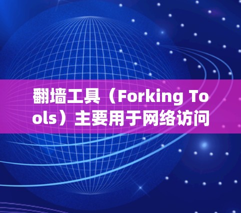 翻墙工具（Forking Tools）主要用于网络访问，允许用户访问非公开的网络资源，常见于VPN和网站访问。以下是226年翻墙工具的最新版本