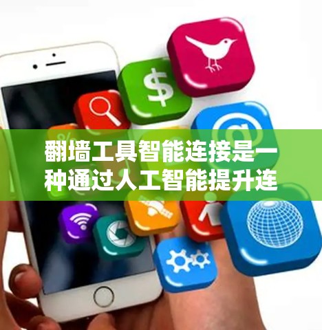 翻墙工具智能连接是一种通过人工智能提升连接效率和安全性的方式，旨在让用户无需手动调整设置即可连接到外部网络。以下是其详细解释