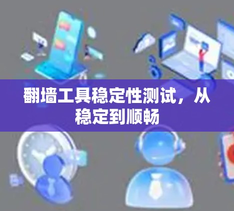 翻墙工具稳定性测试，从稳定到顺畅