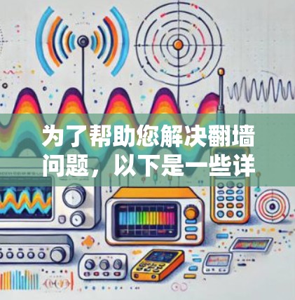 为了帮助您解决翻墙问题，以下是一些详细的步骤和建议