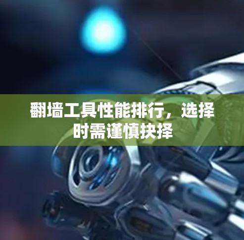翻墙工具性能排行，选择时需谨慎抉择