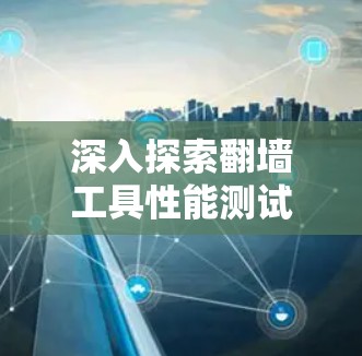 深入探索翻墙工具性能测试