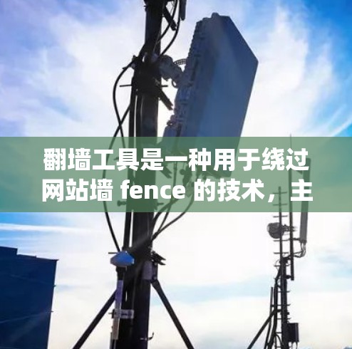 翻墙工具是一种用于绕过网站墙 fence 的技术，主要包括免费版和付费版。它们在功能、安全性和使用体验上有显著差异，具体分析如下