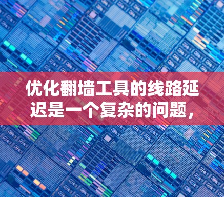 优化翻墙工具的线路延迟是一个复杂的问题，涉及多个方面。以下是一个有条理的优化建议
