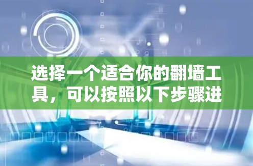选择一个适合你的翻墙工具，可以按照以下步骤进行