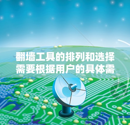 翻墙工具的排列和选择需要根据用户的具体需求和预算来决定。以下是一个全面的翻墙工具列表，涵盖免费和付费工具，帮助您管理翻墙后的链接，优化服务器，避免重复翻墙，并确保翻墙的安全性和效率