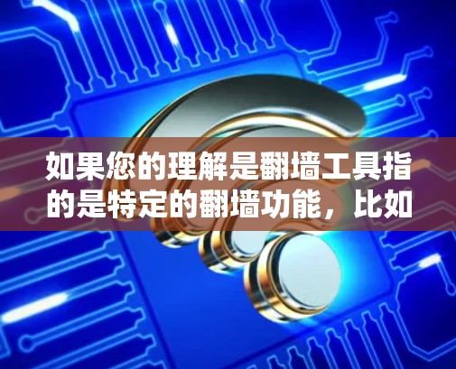 如果您的理解是翻墙工具指的是特定的翻墙功能，比如通过移动存储设备访问其他存储空间，那么以下是一个详细的说明和建议