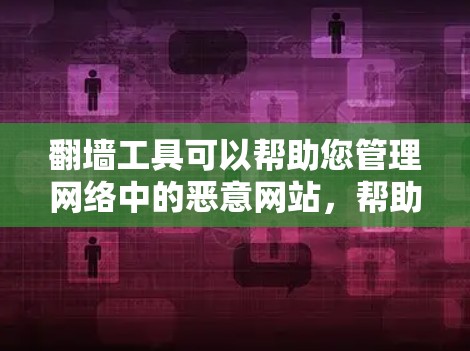 翻墙工具可以帮助您管理网络中的恶意网站，帮助您清理或过滤攻击性内容。以下是一些步骤指南，帮助您高效使用翻墙工具