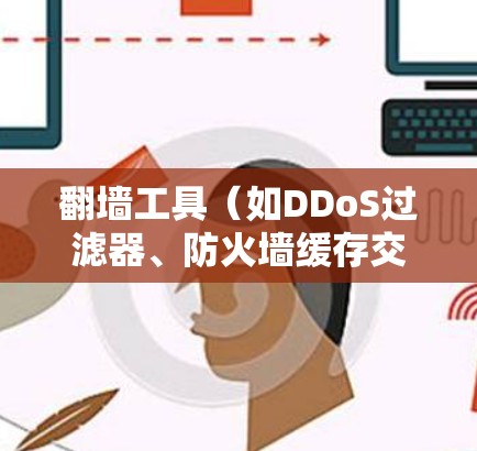 翻墙工具（如DDoS过滤器、防火墙缓存交换机、带宽服务器等）的稳定性是衡量其性能和可靠性的关键指标。以下是一些主要的稳定性方面的评测和指标
