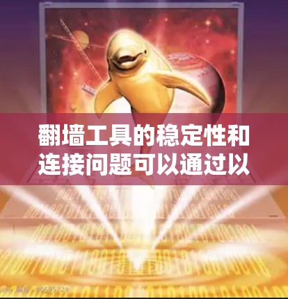 翻墙工具的稳定性和连接问题可以通过以下步骤进行解决