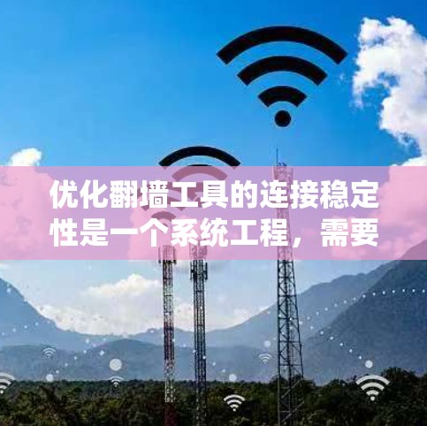优化翻墙工具的连接稳定性是一个系统工程，需要从多个方面入手，逐步排查和优化。以下是详细的步骤指南