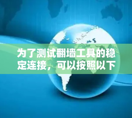 为了测试翻墙工具的稳定连接，可以按照以下步骤进行