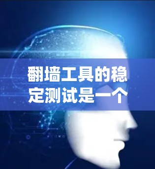翻墙工具的稳定测试是一个重要而复杂的过程，旨在确保这些工具在各种环境和情况下都能稳定运行，避免潜在的漏洞或问题。以下是一个系统化的步骤指南，帮助您完成翻墙工具的稳定测试