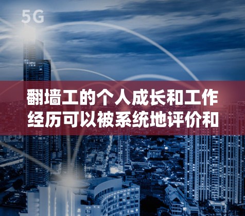 翻墙工的个人成长和工作经历可以被系统地评价和排名，这可以通过构建一个翻墙工具体验排行来实现。以下是一个详细的排列表示，涵盖技术能力、实践经验和职业发展等方面