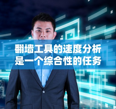 翻墙工具的速度分析是一个综合性的任务，因为它涉及到工具的加载速度、稳定性、响应时间等多方面因素。以下是一个对翻墙工具速度的分析