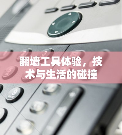 翻墙工具体验，技术与生活的碰撞