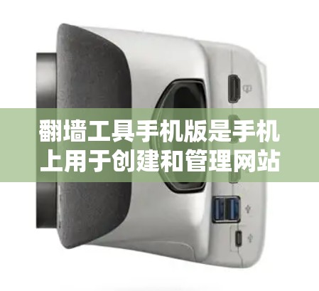 翻墙工具手机版是手机上用于创建和管理网站链接的工具。以下是一个详细的步骤指南