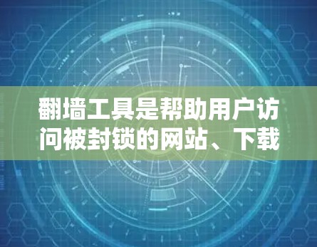 翻墙工具是帮助用户访问被封锁的网站、下载禁用文件或其他内容的工具。它们通常提供多种功能，如网站翻墙、文件翻墙、视频翻墙等。适合的用户群体因翻墙工具的使用需求不同而有所差异