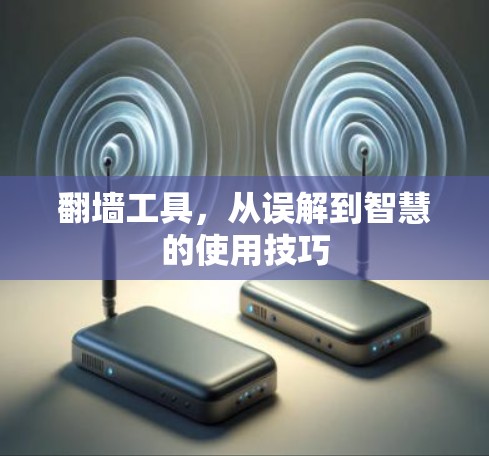 翻墙工具，从误解到智慧的使用技巧