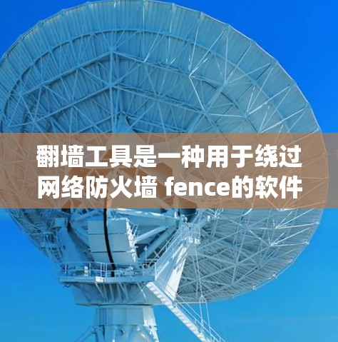 翻墙工具是一种用于绕过网络防火墙 fence的软件或服务，允许访问外部网络和服务器。以下是一份详细且结构化的指南，帮助您更好地理解和使用翻墙工具