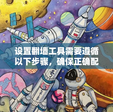 设置翻墙工具需要遵循以下步骤，确保正确配置，避免潜在的访问问题