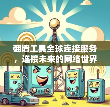 翻墙工具全球连接服务，连接未来的网络世界